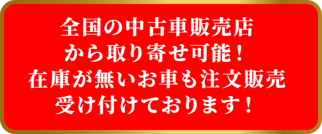 全国の中古車販売店から取り寄せ可能!在庫が無いお車も注文販売受け付けております!